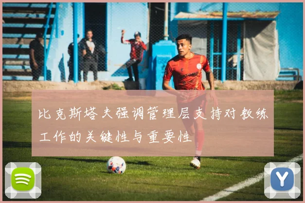 比克斯塔夫强调管理层支持对教练工作的关键性与重要性
