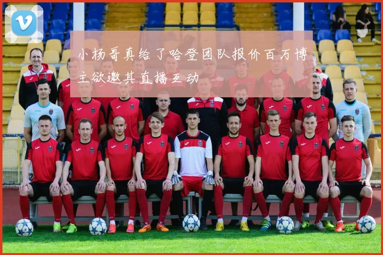 小杨哥真给了哈登团队报价百万博主欲邀其直播互动