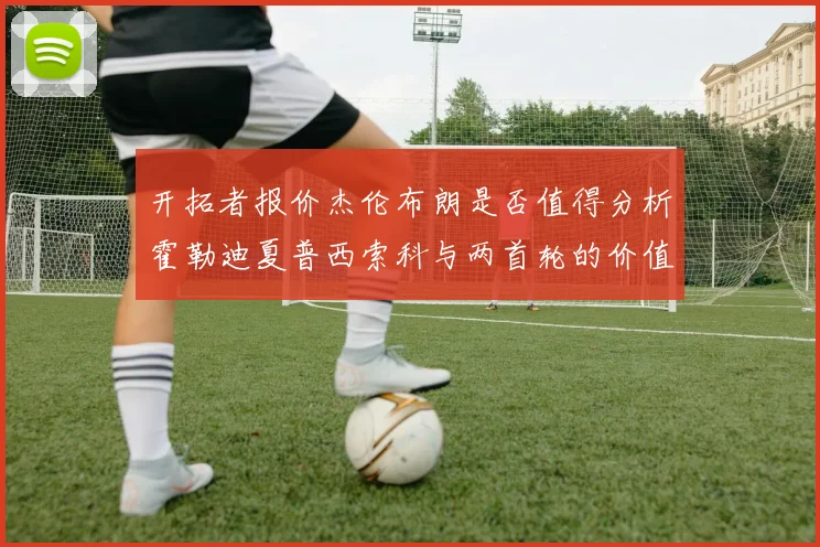 开拓者报价杰伦布朗是否值得分析霍勒迪夏普西索科与两首轮的价值
