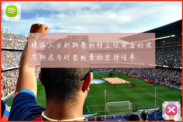 媒体人分析斯普利特上位背后的深思熟虑与对首轮秀的坚持培养