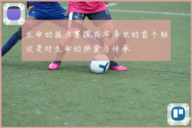 生命的接力赛探花布泽尔的首个助攻是对生命的热爱与传承